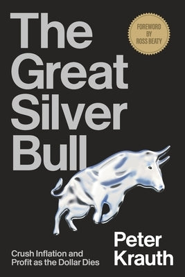 The Great Silver Bull: Crush Inflation and Profit as the Dollar Dies by Beaty, Ross