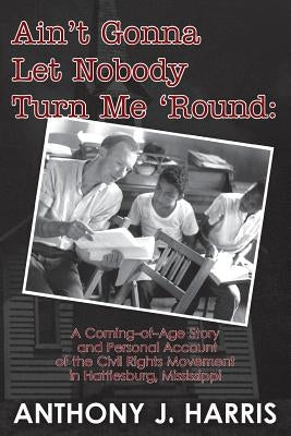 Ain't Gonna Let Nobody Turn Me 'Round: A Coming of age story and a personal account of the Civil Rights Movement in Hattiesburg, Mississippi Paperback Createspace Independent Publishing Platform