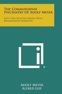 The Commonsense Psychiatry of Adolf Meyer: Fifty-Two Selected Papers, with Biographical Narrative Paperback Literary Licensing, LLC