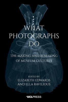 What Photographs Do: The making and remaking of museum cultures Paperback UCL Press