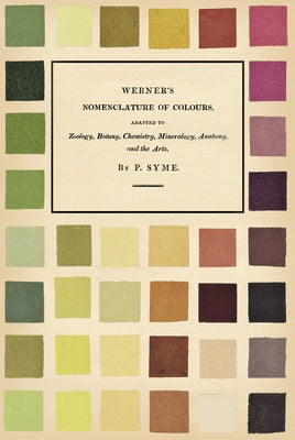 Werner's Nomenclature of Colours - Adapted to Zoology, Botany, Chemistry, Mineralogy, Anatomy, and the Arts Art Meets Science