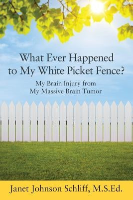 What Ever Happened to My White Picket Fence?: My Brain Injury from My Massive Brain Tumor Paperback Outskirts Press