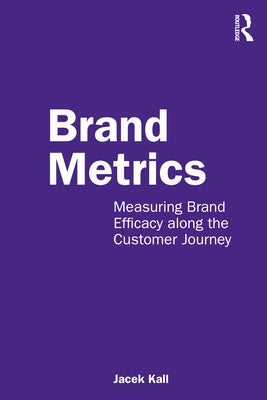 Brand Metrics: Measuring Brand Efficacy Along the Customer Journey Paperback Routledge