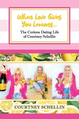 When Love Gives you Lemons...: The Curious Dating Life of Courtney Schellin Paperback Courtney Schellin