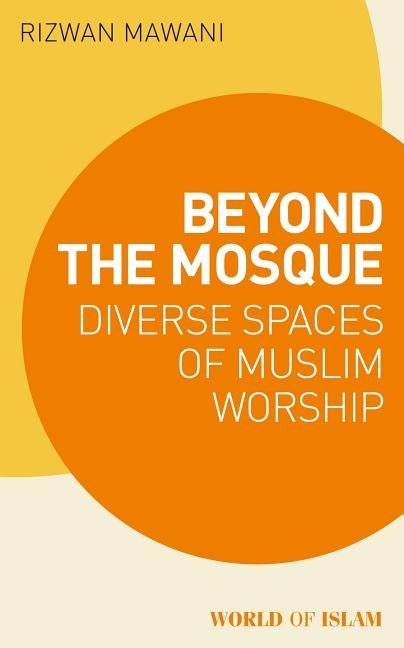 Beyond the Mosque: Diverse Spaces of Muslim Worship Paperback Bloomsbury Publishing PLC