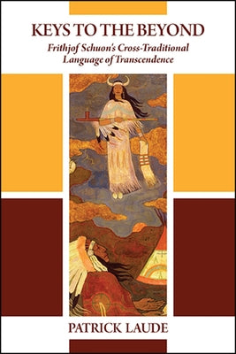 Keys to the Beyond: Frithjof Schuon's Cross-Traditional Language of Transcendence Paperback State University of New York Press