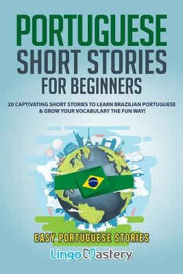 Portuguese Short Stories for Beginners: 20 Captivating Short Stories to Learn Brazilian Portuguese & Grow Your Vocabulary the Fun Way! Paperback Independently Published