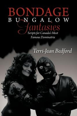 Bondage Bungalow Fantasies: Scripts for Canada's Most Famous Dominatrix Paperback iUniverse