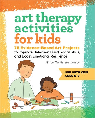 Art Therapy Activities for Kids: 75 Evidence-Based Art Projects to Improve Behavior, Build Social Skills, and Boost Emotional Resilience Paperback Callisto Kids