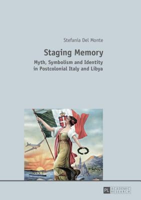 Staging Memory: Myth, Symbolism and Identity in Postcolonial Italy and Libya Paperback Peter Lang Gmbh, Internationaler Verlag Der W