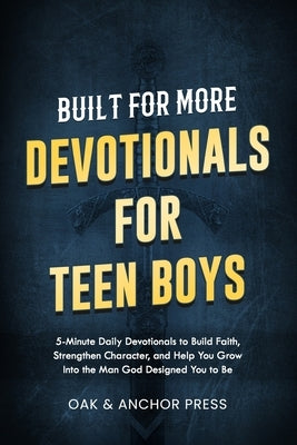 Built for More: Devotionals for Teen Boys Ages 12-18: 5-Minute Daily Devotionals to Build Faith, Strengthen Character, and Help You Grow Into the Man by Press, Oak And Anchor