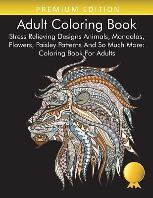 Adult Coloring Book: Stress Relieving Designs Animals, Mandalas, Flowers, Paisley Patterns And So Much More: Coloring Book For Adults Paperback Clarence Wilson