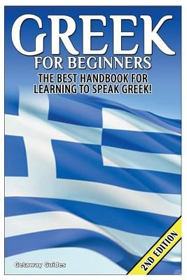 Greek for Beginners: The Best Handbook for Learning to Speak Greek! Createspace Independent Publishing Platform