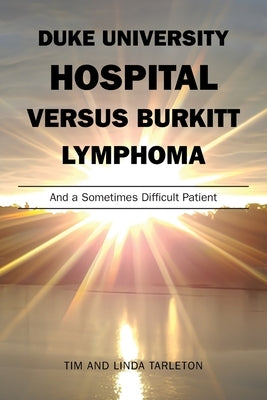 Duke University Hospital Versus Burkitt Lymphoma: And a Sometimes Difficult Patient by Tarleton, Tim