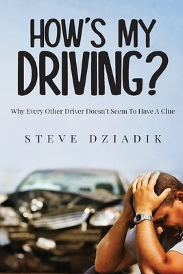 How's My Driving?: Why Every Other Driver Doesn't Seem To Have A Clue Paperback Steve Dziadik Book