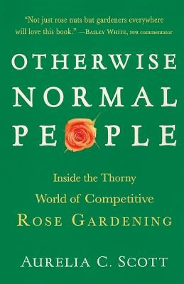 Otherwise Normal People: Inside the Thorny World of Competitive Rose Gardening Paperback Algonquin Books