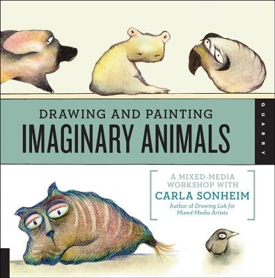 Drawing and Painting Imaginary Animals: A Mixed-Media Workshop with Carla Sonheim Paperback Quarry Books