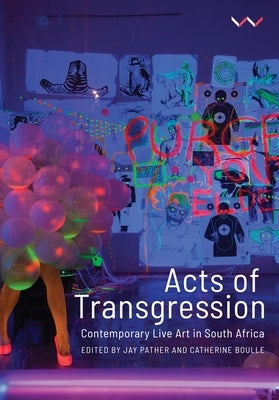 Acts of Transgression: Contemporary Live Art in South Africa Paperback Wits University Press