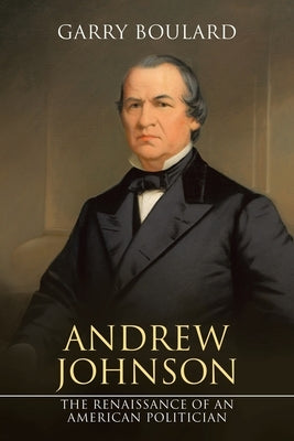 Andrew Johnson: The Renaissance of an American Politician Paperback iUniverse