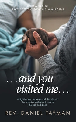...and you visited me...: A light-hearted, easy-to-read "handbook" for effective bedside ministry to the sick and dying by Tayman, Daniel