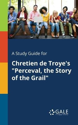 A Study Guide for Chretien De Troye's "Perceval, the Story of the Grail" Paperback Gale, Study Guides