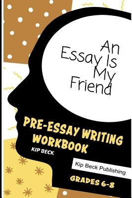 An Essay Is My Friend: Pre-Essay Writing Workbook, Grades 6-8 Paperback Independently Published