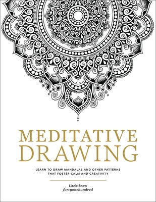 Meditative Drawing: Learn to Draw Mandalas and Other Patterns That Foster Calm and Creativity by Snow, Lizzie