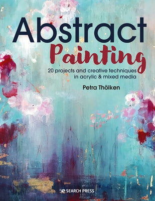 Abstract Painting: 20 Projects and Creative Techniques in Acrylic & Mixed Media Paperback Search Press