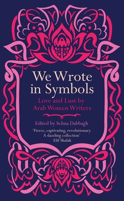 We Wrote in Symbols: Love and Lust by Arab Women Writers Saqi Books