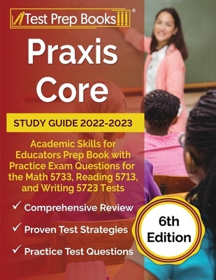 Praxis Core Study Guide 2022-2023: Academic Skills for Educators Prep Book with Practice Exam Questions for the Math 5733, Reading 5713, and Writing 5 Paperback Test Prep Books