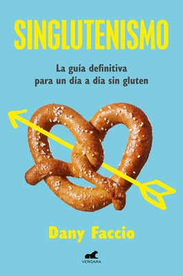 Singlutenismo: La Guía Definitiva Para Un Día a Día Sin Gluten / Glutenfreeism: The Ultimate Guide for a Gluten-Free Daily Life by Faccio, Dany