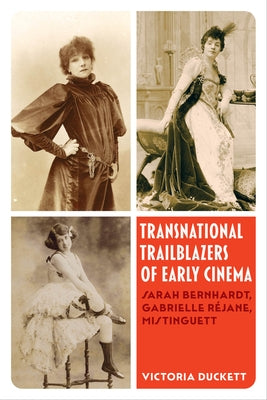Transnational Trailblazers of Early Cinema: Sarah Bernhardt, Gabrielle Réjane, Mistinguett Volume 5 Paperback University of California Press