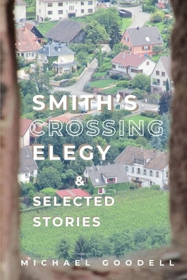Smith's Crossing Elegy & Selected Stories by Goodell, Michael