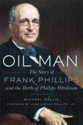 Oil Man: The Story of Frank Phillips and the Birth of Phillips Petroleum University of Oklahoma Press