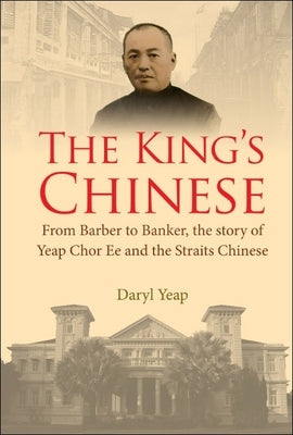 King's Chinese, The: From Barber to Banker, the Story of Yeap Chor Ee and the Straits Chinese Paperback World Scientific Publishing Company