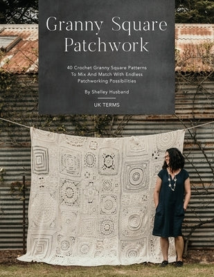 Granny Square Patchwork UK Terms Edition: 40 Crochet Granny Square Patterns to Mix and Match with Endless Patchworking Possibilities Paperback Shelley Husband