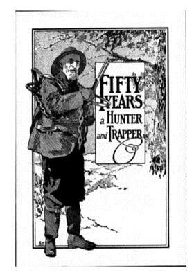 Fifty Years a Hunter and Trapper: Experiences and Observations of E. N. Woodcock the Noted Hunter and Trapper Paperback Createspace Independent Publishing Platform