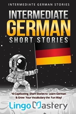 Intermediate German Short Stories: 10 Captivating Short Stories to Learn German & Grow Your Vocabulary the Fun Way! Paperback Independently Published