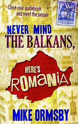 Never Mind the Balkans, Here's Romania Paperback Createspace Independent Publishing Platform