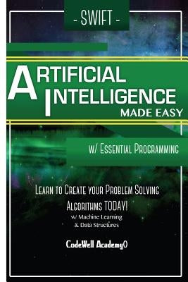 Swift Programming Artificial Intelligence: Made Easy, w/ Essential Programming Learn to Create your * Problem Solving * Algorithms! TODAY! w/ Machine Paperback Createspace Independent Publishing Platform