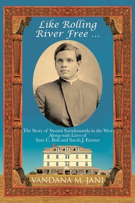 Like Rolling River Free ...: The Story of Swami Saradananda in the West Along with Lives of Sara C. Bull & Sarah J. Farmer Paperback Archway Publishing