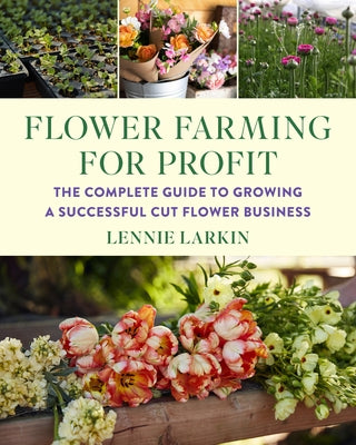 Flower Farming for Profit: The Complete Guide to Growing a Successful Cut Flower Business Paperback Chelsea Green Publishing Company