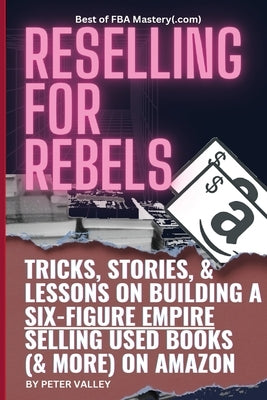 Reselling For Rebels: Every Trick To Selling Used Books (& more) On Amazon, Building A Six-Figure Empire, And Quitting Your Job Forever (Bes Paperback Mastery Files