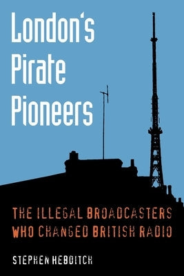 London's Pirate Pioneers: The illegal broadcasters who changed British radio Paperback TX Publications