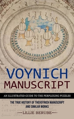 Voynich Manuscript: An Illustrated Guide to the Perplexing Puzzles (The True History of the Voynich Manuscript and Similar Works) Paperback Oliver Leish