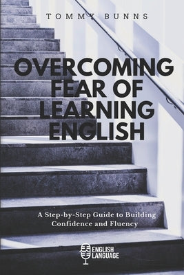 Overcoming Fear of Learning English: A Step-by-Step Guide to Building Confidence and Fluency Paperback Independently Published