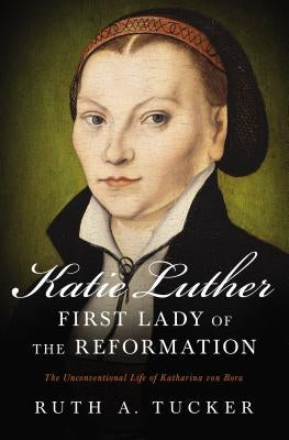 Katie Luther, First Lady of the Reformation: The Unconventional Life of Katharina Von Bora Paperback Zondervan