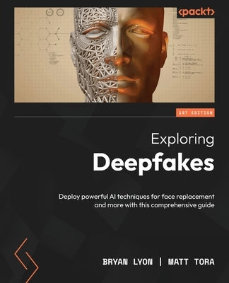 Exploring Deepfakes: Deploy powerful AI techniques for face replacement and more with this comprehensive guide Paperback Packt Publishing