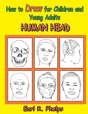 How to Draw for Children and Young Adults: Human Head Paperback Phelps Publishing Company