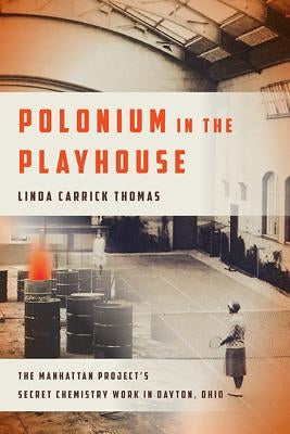 Polonium in the Playhouse: The Manhattan Project's Secret Chemistry Work in Dayton, Ohio Paperback Ohio State University Press